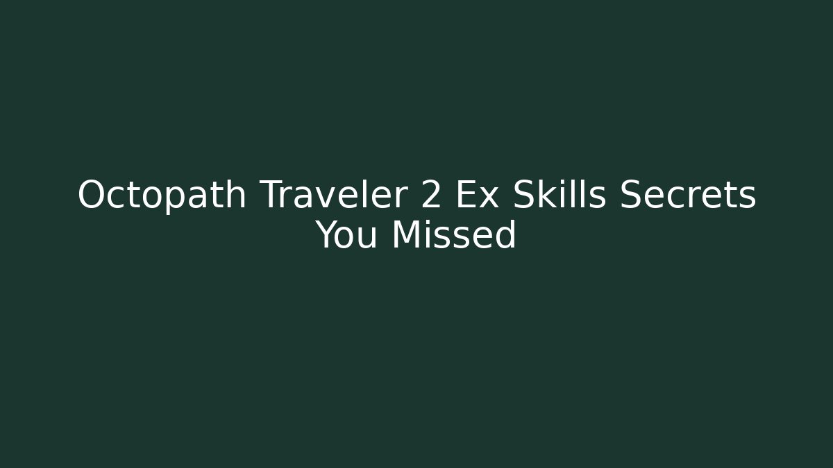 Octopath Traveler 2 Ex Skills Secrets You Missed