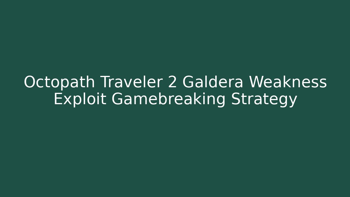 Octopath Traveler 2 Galdera Weakness Exploit Gamebreaking Strategy - Critter Realm