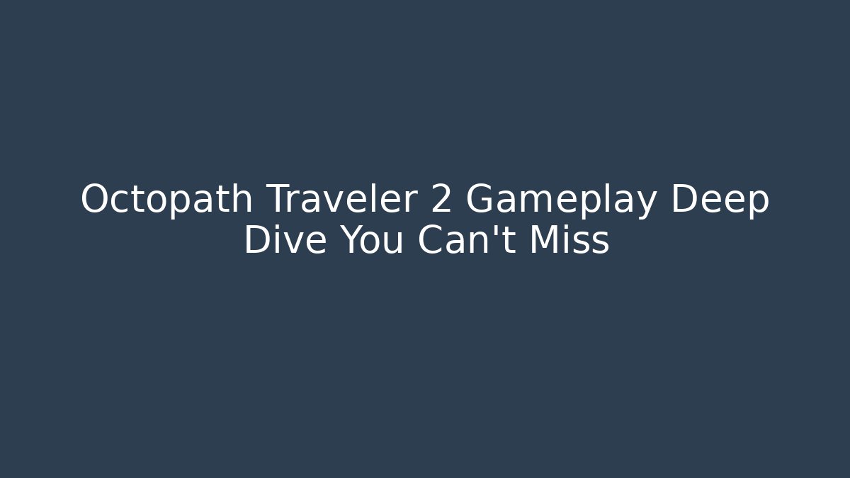 Octopath Traveler 2 Gameplay Deep Dive You Can't Miss