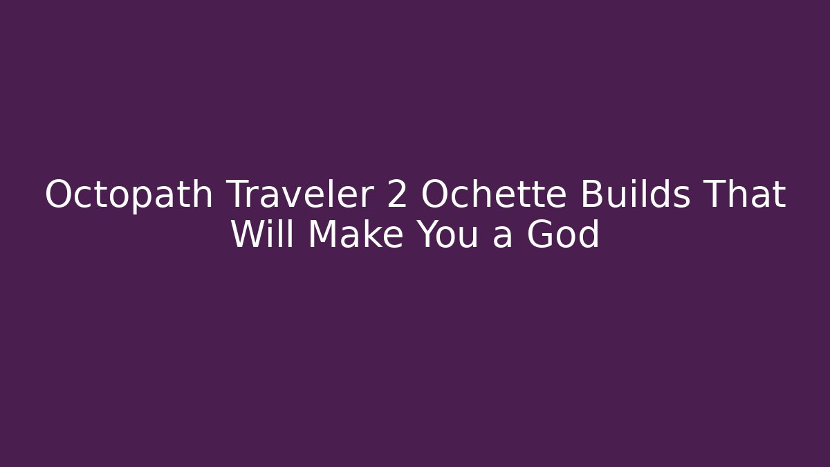Octopath Traveler 2 Ochette Builds That Will Make You a God