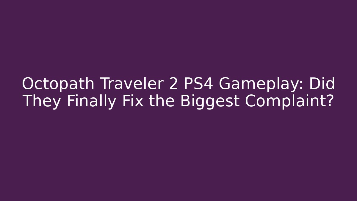 Octopath Traveler 2 PS4 Gameplay: Did They Finally Fix the Biggest Complaint?