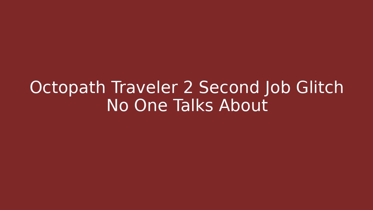 Octopath Traveler 2 Second Job Glitch No One Talks About