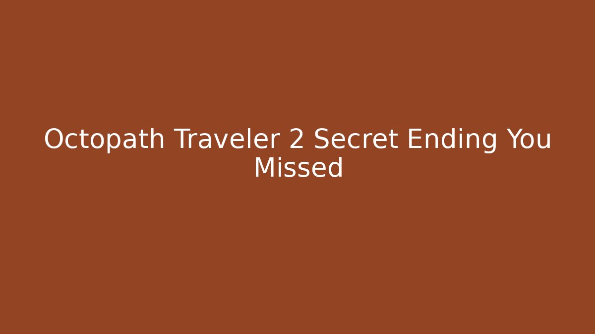 Octopath Traveler 2 Secret Ending You Missed