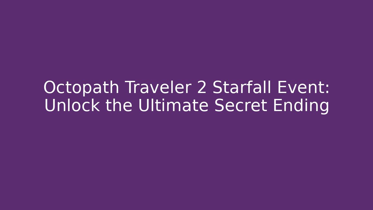 Octopath Traveler 2 Starfall Event: Unlock the Ultimate Secret Ending