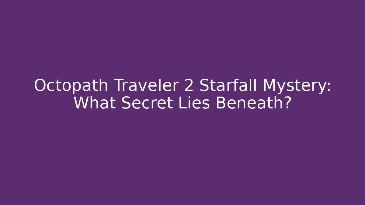 Octopath Traveler 2 Starfall Mystery: What Secret Lies Beneath?