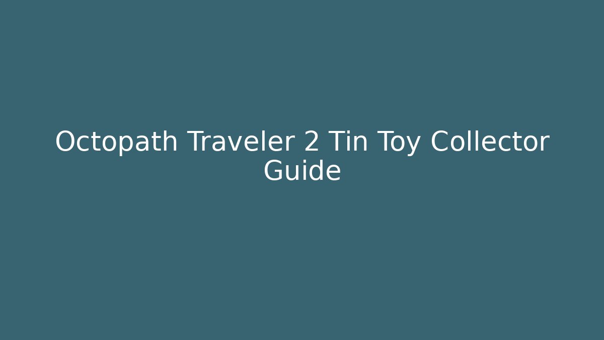 Octopath Traveler 2 Tin Toy Collector Guide