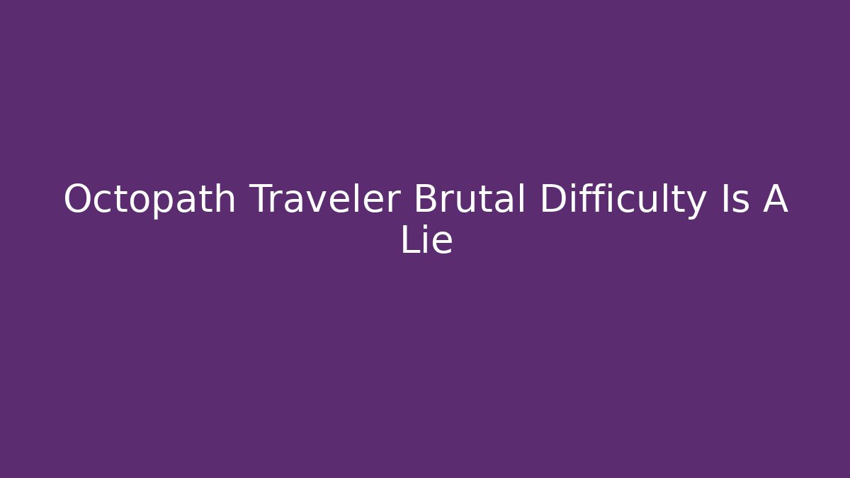Octopath Traveler Brutal Difficulty Is A Lie - Critter Realm