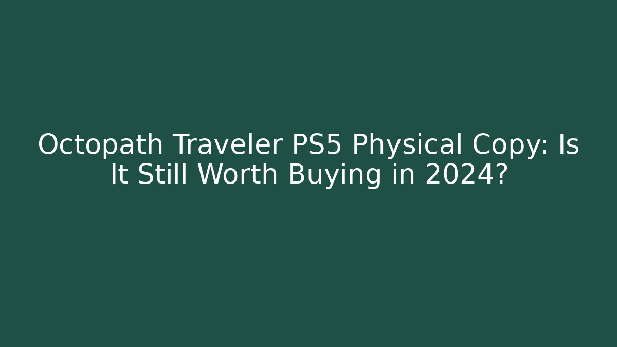 Octopath Traveler PS5 Physical Copy: Is It Still Worth Buying in 2024?