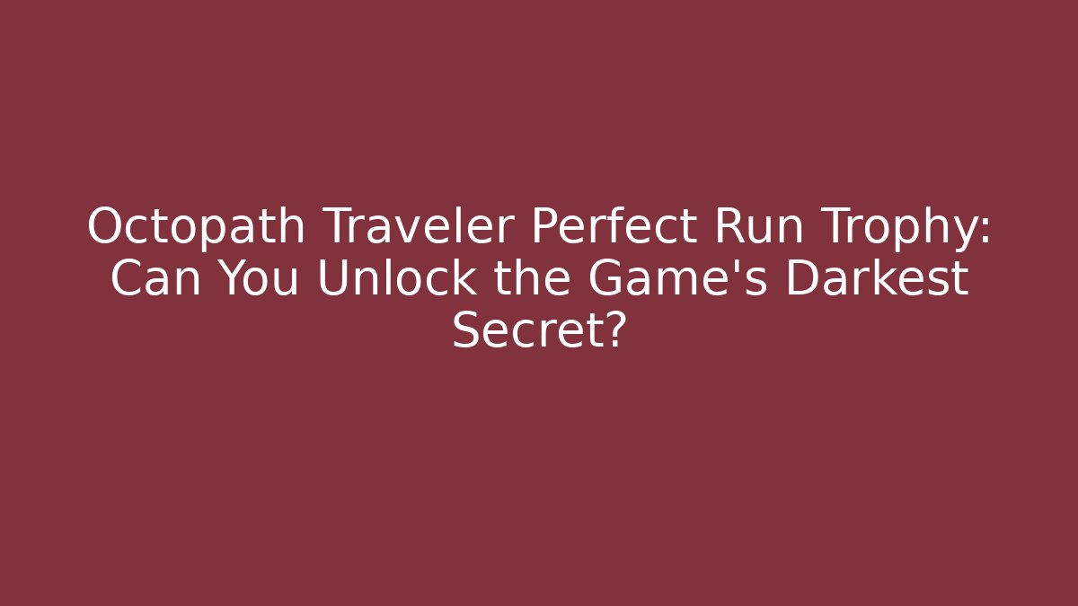 Octopath Traveler Perfect Run Trophy: Can You Unlock the Game's Darkest Secret?