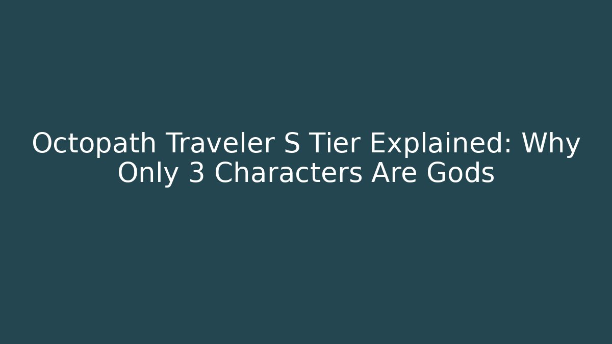 Octopath Traveler S Tier Explained: Why Only 3 Characters Are Gods