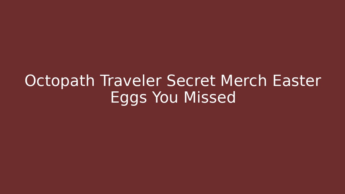Octopath Traveler Secret Merch Easter Eggs You Missed