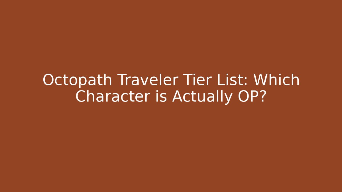 Octopath Traveler Tier List: Which Character is Actually OP?