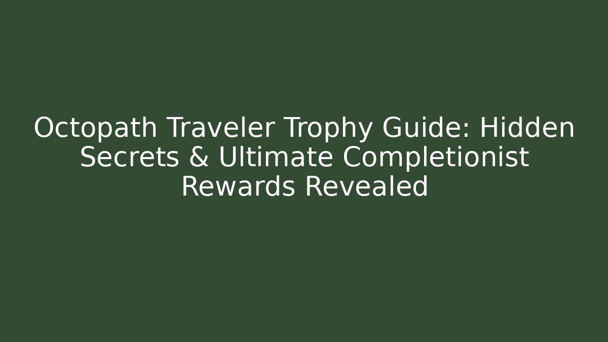 Octopath Traveler Trophy Guide: Hidden Secrets & Ultimate Completionist Rewards Revealed