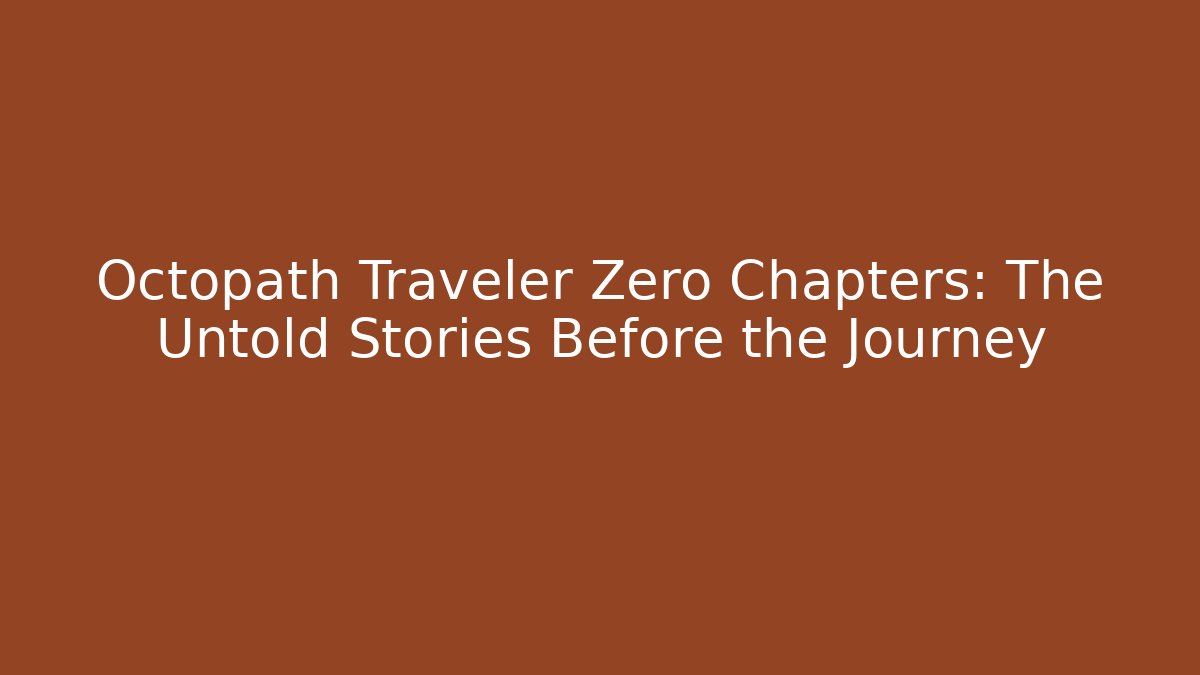 Octopath Traveler Zero Chapters: The Untold Stories Before the Journey