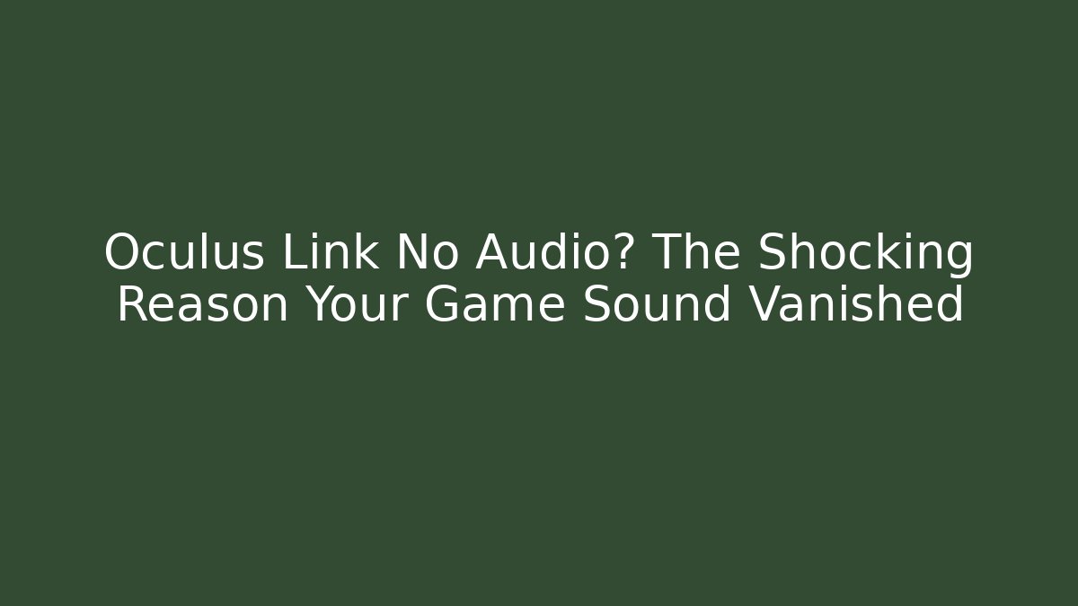 Oculus Link No Audio? The Shocking Reason Your Game Sound Vanished