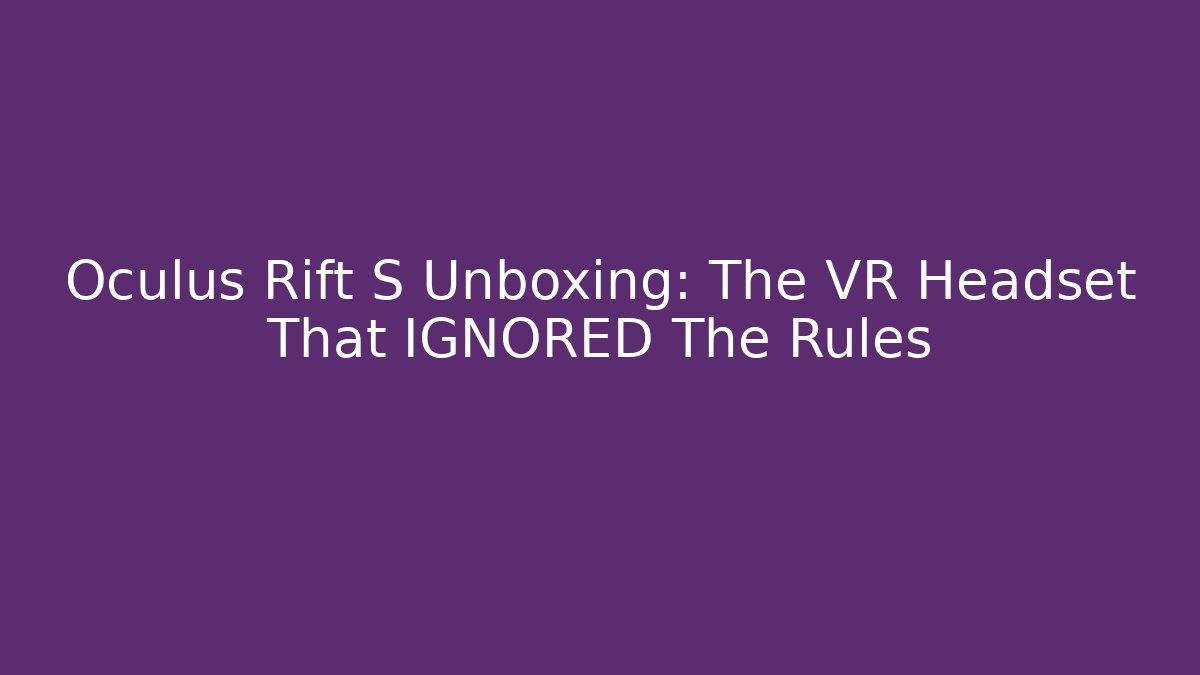 Oculus Rift S Unboxing: The VR Headset That IGNORED The Rules