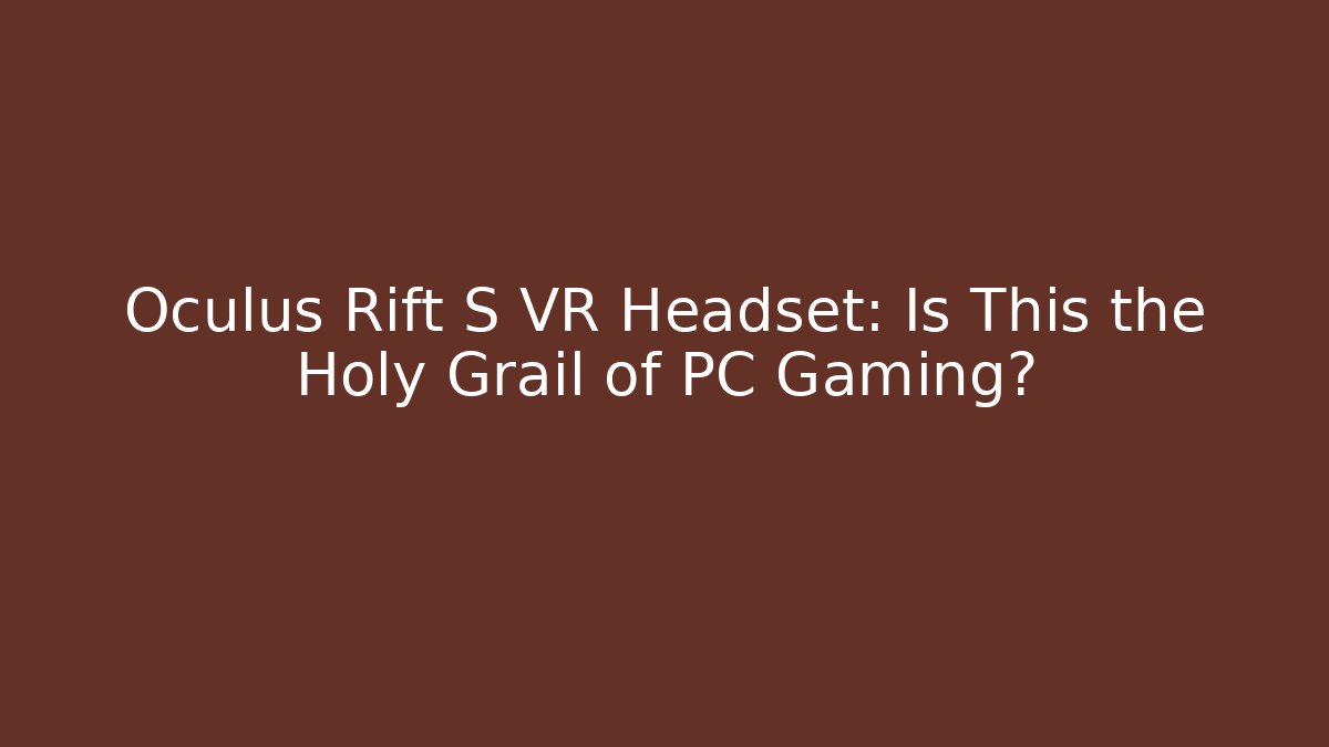 Oculus Rift S VR Headset: Is This the Holy Grail of PC Gaming?