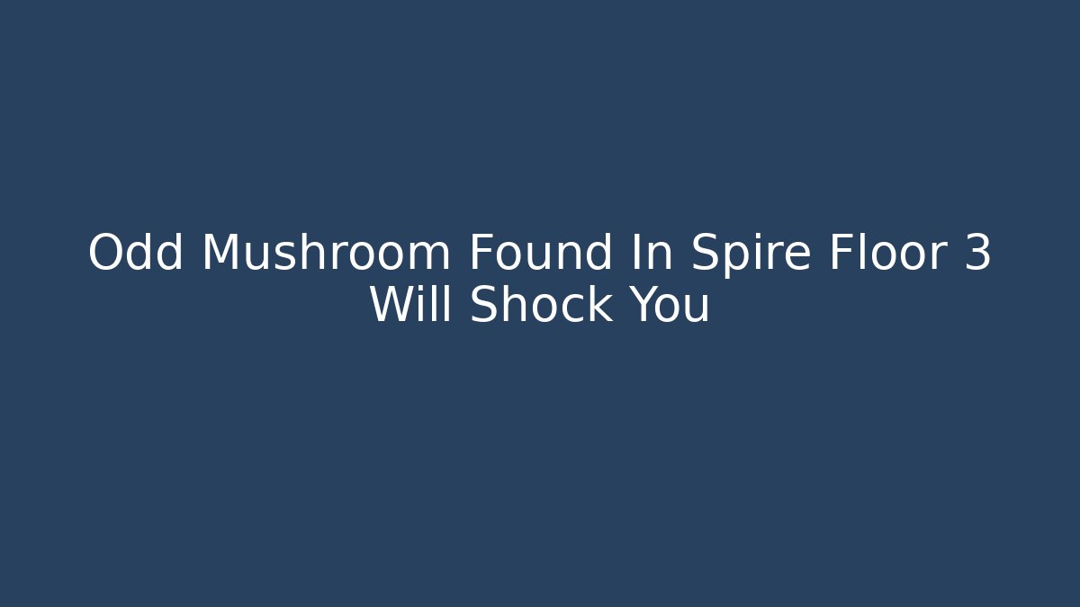 Odd Mushroom Found In Spire Floor 3 Will Shock You