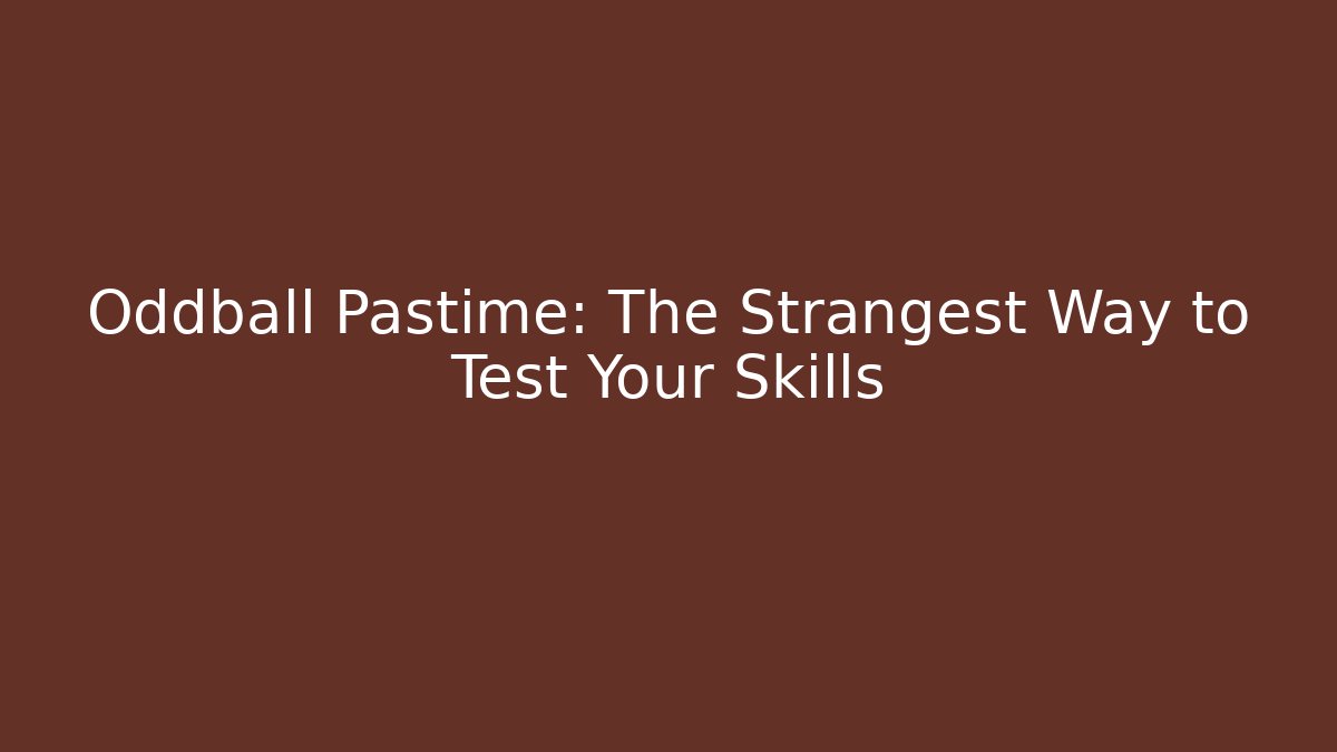 Oddball Pastime: The Strangest Way to Test Your Skills