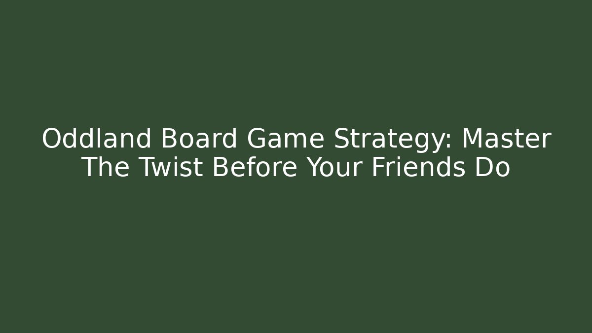 Oddland Board Game Strategy: Master The Twist Before Your Friends Do
