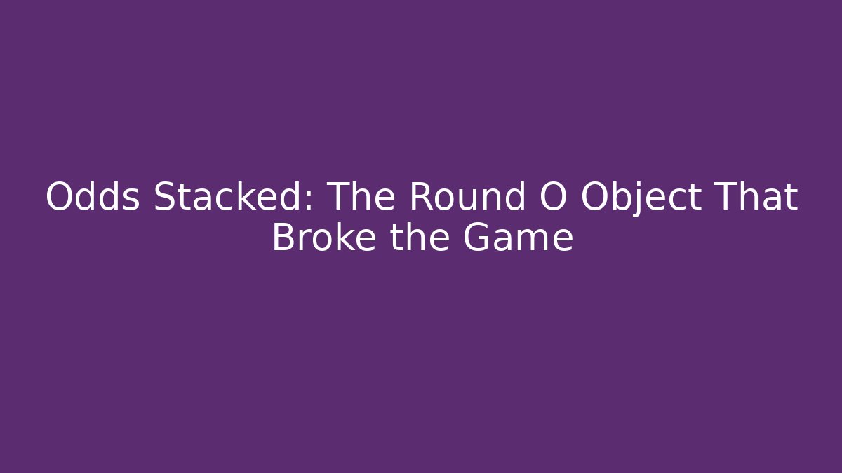 Odds Stacked: The Round O Object That Broke the Game - Critter Realm