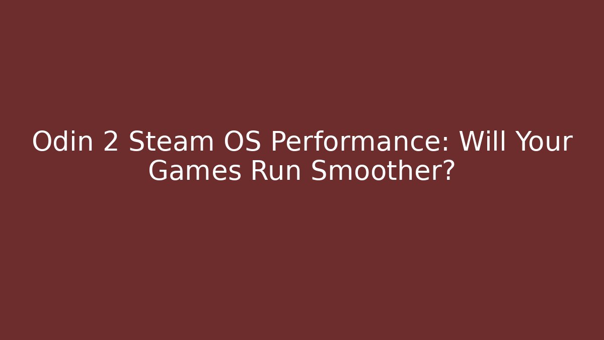 Odin 2 Steam OS Performance: Will Your Games Run Smoother?