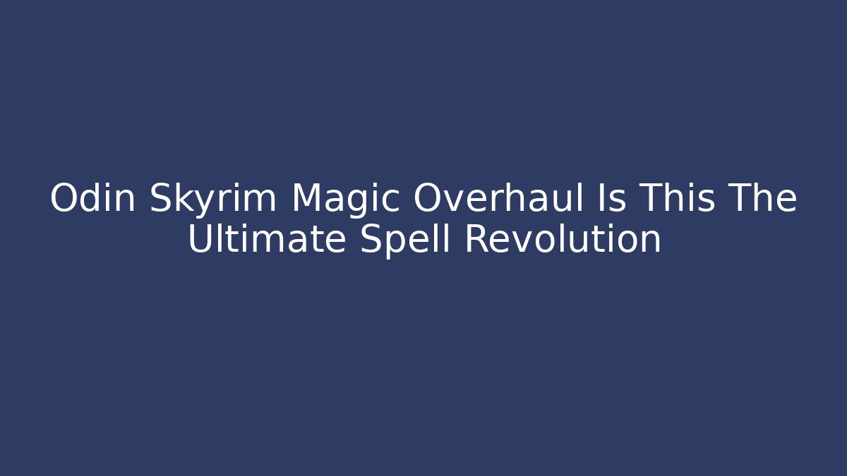 Odin Skyrim Magic Overhaul Is This The Ultimate Spell Revolution