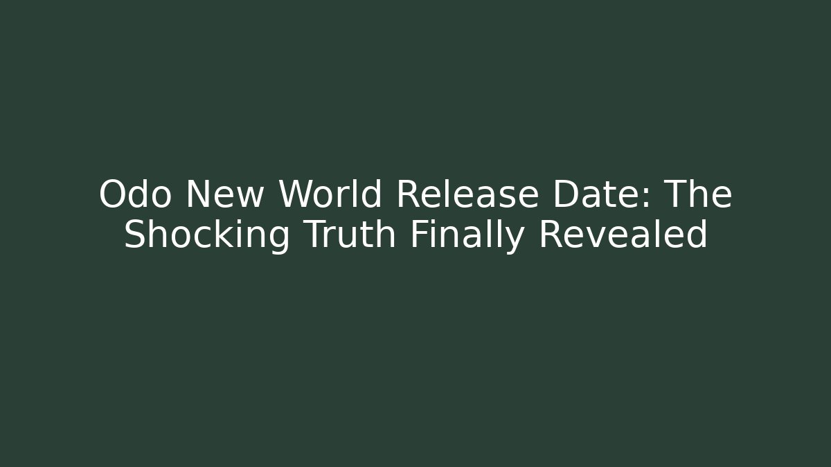 Odo New World Release Date: The Shocking Truth Finally Revealed