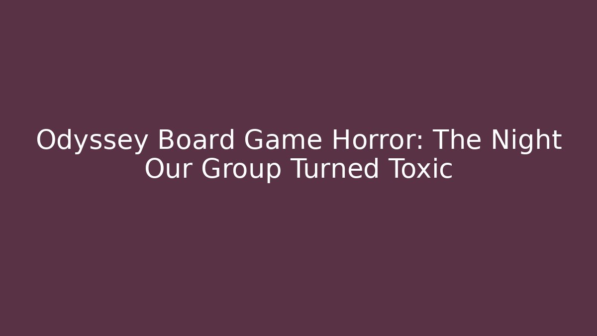 Odyssey Board Game Horror: The Night Our Group Turned Toxic