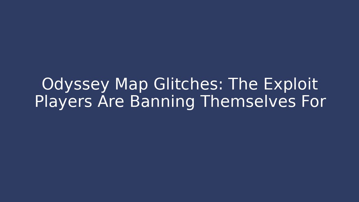 Odyssey Map Glitches: The Exploit Players Are Banning Themselves For - Critter Realm