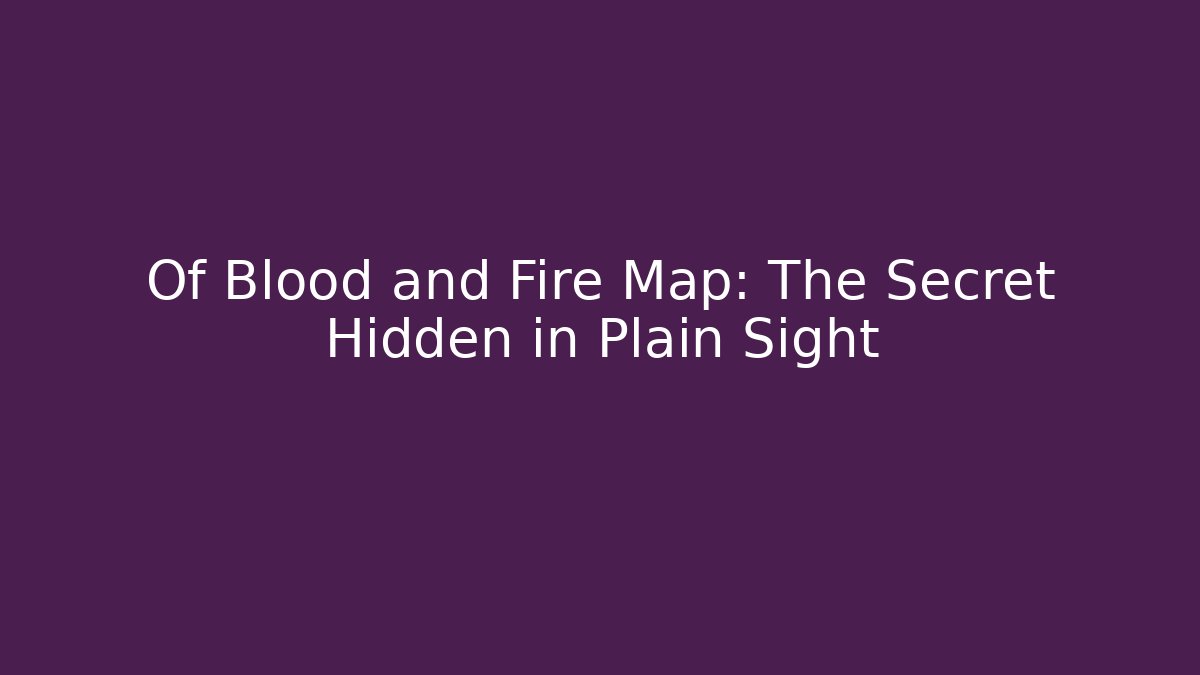 Of Blood and Fire Map: The Secret Hidden in Plain Sight
