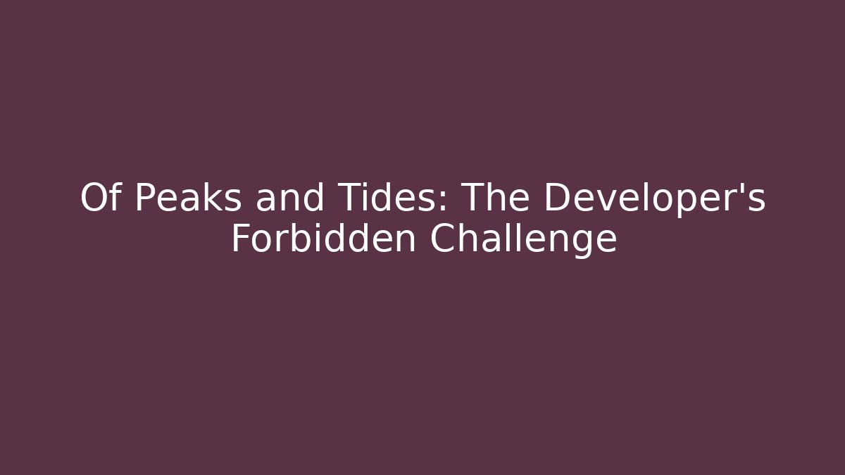 Of Peaks and Tides: The Developer's Forbidden Challenge
