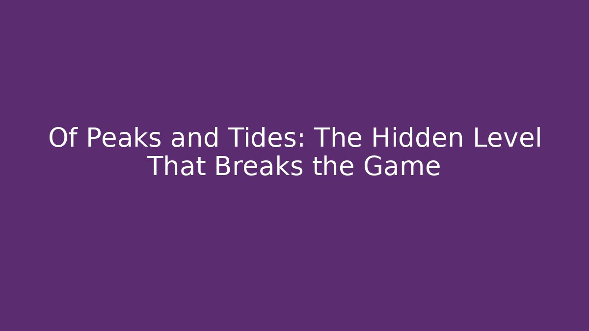 Of Peaks and Tides: The Hidden Level That Breaks the Game