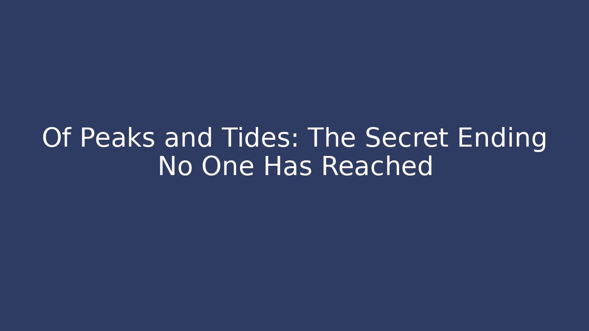 Of Peaks and Tides: The Secret Ending No One Has Reached