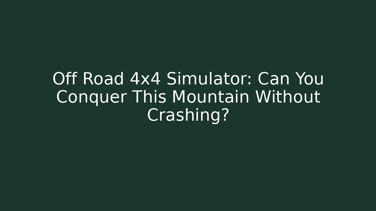 Off Road 4x4 Simulator: Can You Conquer This Mountain Without Crashing?