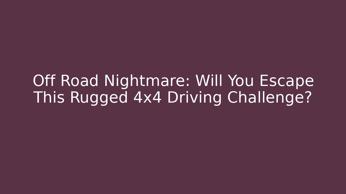 Off Road Nightmare: Will You Escape This Rugged 4x4 Driving Challenge?