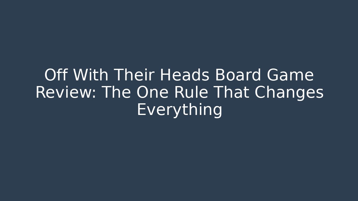 Off With Their Heads Board Game Review: The One Rule That Changes Everything