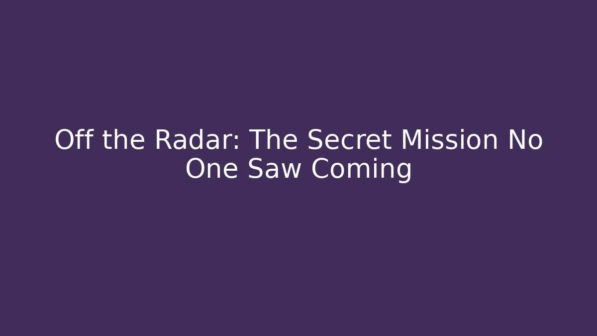 Off the Radar: The Secret Mission No One Saw Coming