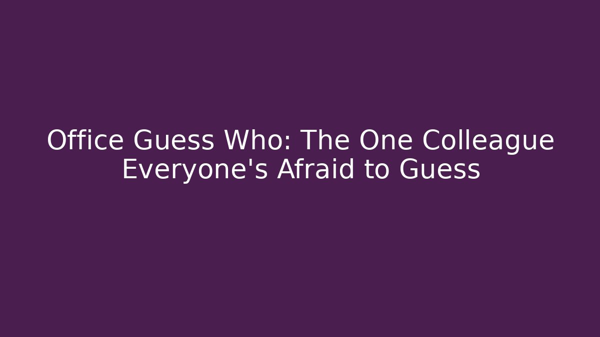 Office Guess Who: The One Colleague Everyone's Afraid to Guess