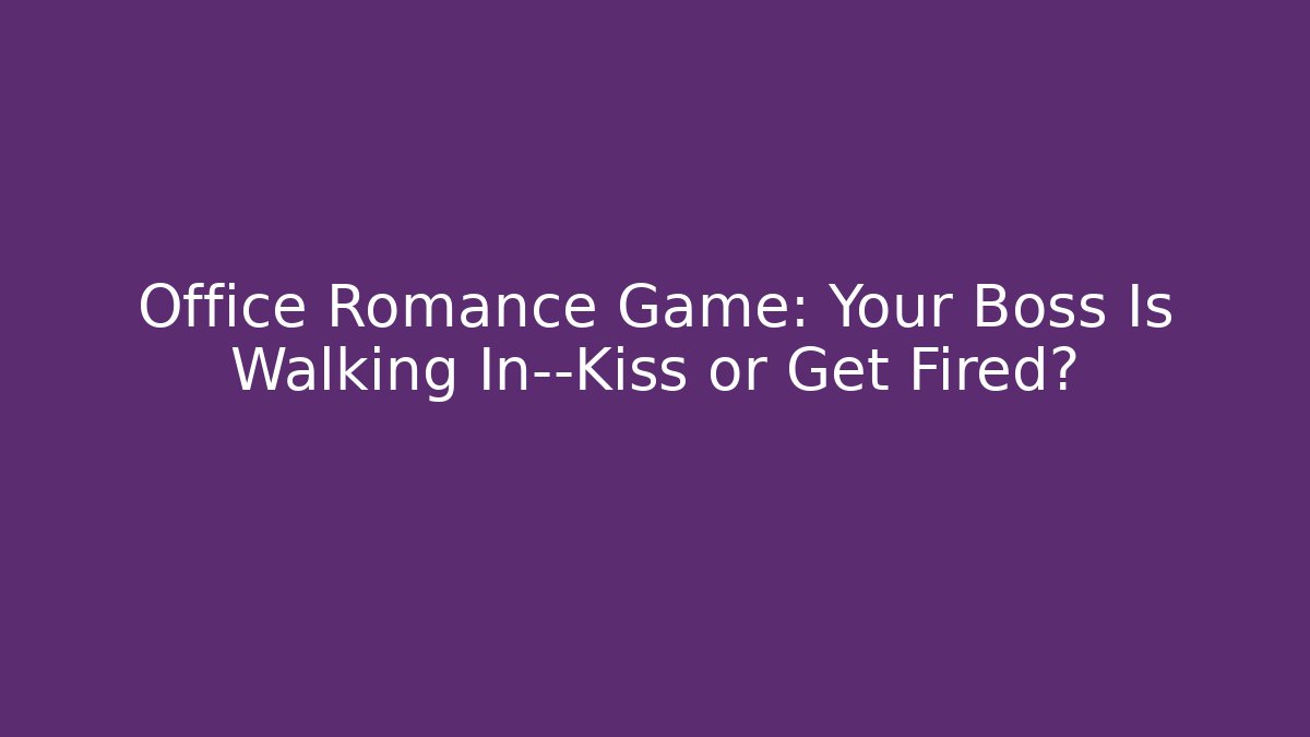 Office Romance Game: Your Boss Is Walking In—Kiss or Get Fired?