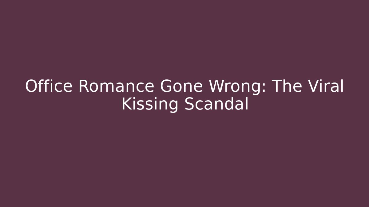 Office Romance Gone Wrong: The Viral Kissing Scandal