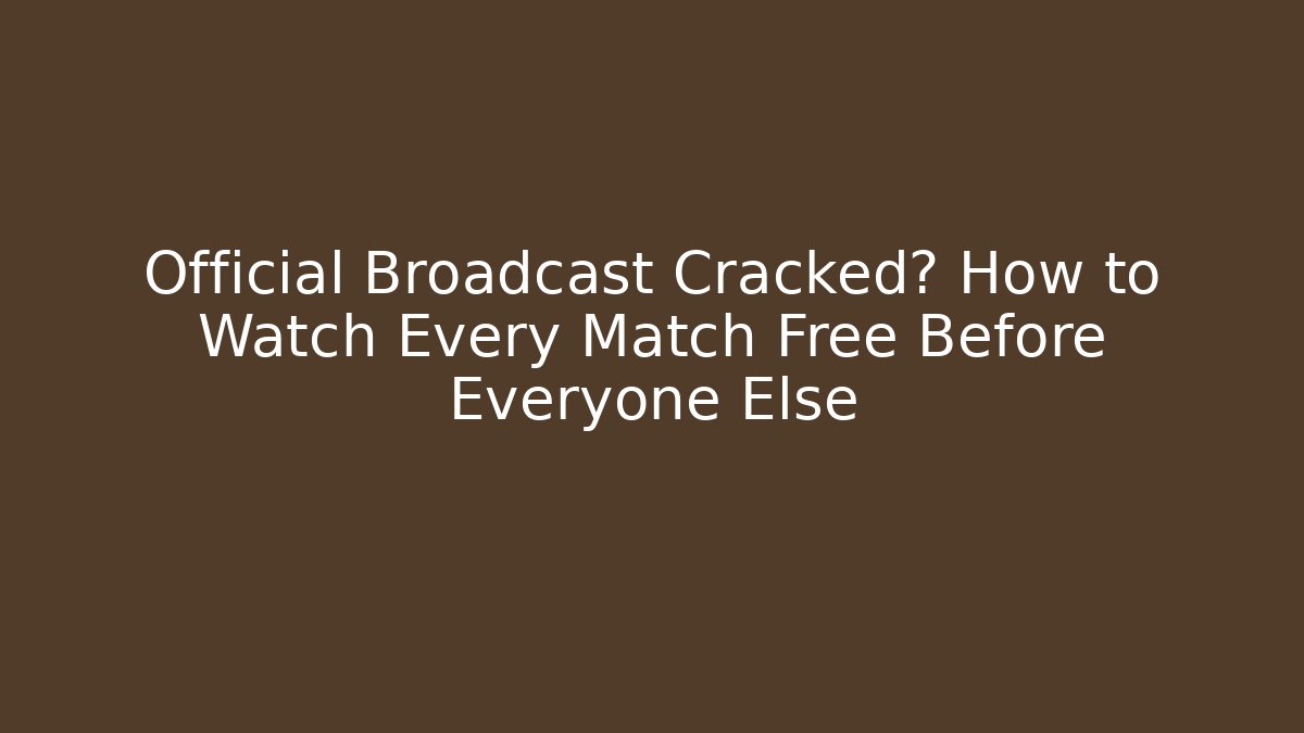 Official Broadcast Cracked? How to Watch Every Match Free Before Everyone Else