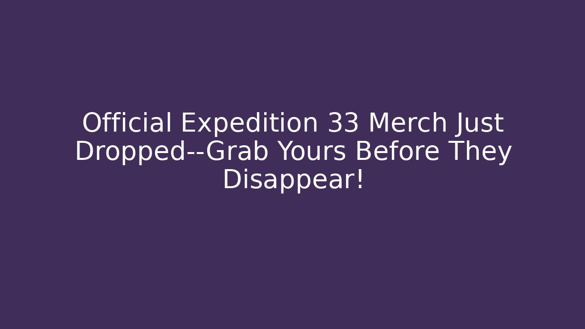 Official Expedition 33 Merch Just Dropped—Grab Yours Before They Disappear!