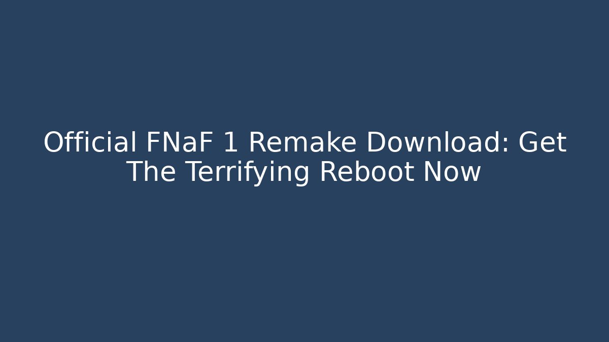 Official FNaF 1 Remake Download: Get The Terrifying Reboot Now