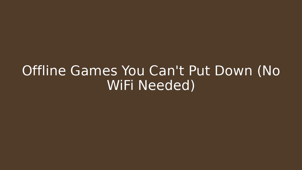 Offline Games You Can't Put Down (No WiFi Needed)
