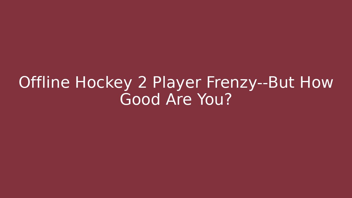 Offline Hockey 2 Player Frenzy—But How Good Are You?