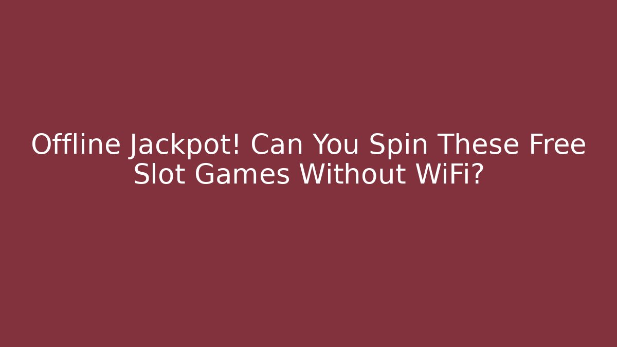 Offline Jackpot! Can You Spin These Free Slot Games Without WiFi?