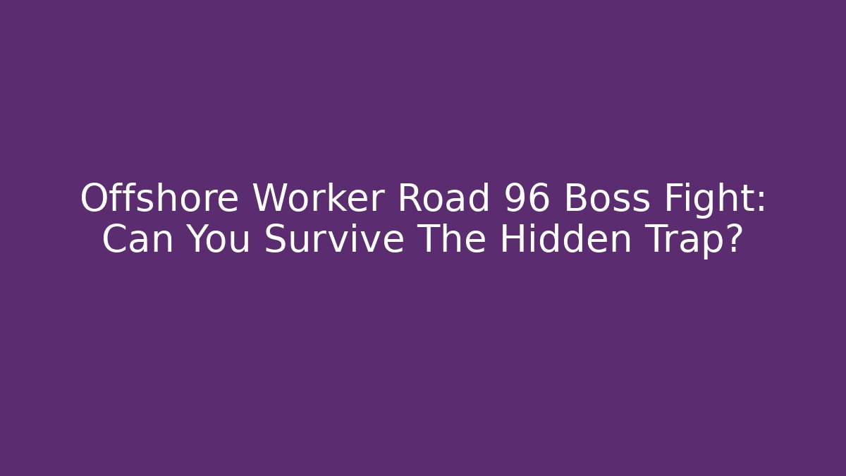 Offshore Worker Road 96 Boss Fight: Can You Survive The Hidden Trap?
