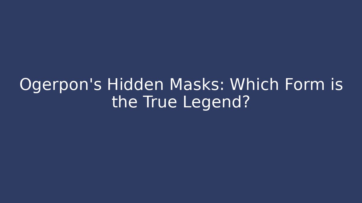 Ogerpon's Hidden Masks: Which Form is the True Legend?