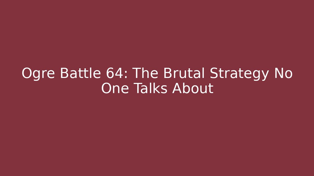 Ogre Battle 64: The Brutal Strategy No One Talks About